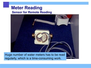 Meter Reading
Sensor for Remote Reading
Huge number of water meters has to be read
regularly, which is a time-consuming work.
 
