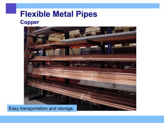 Flexible Metal Pipes
Copper
Easy transportation and storage.
 