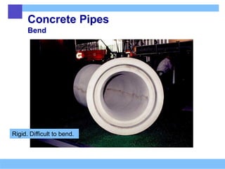 Concrete Pipes
Bend
Rigid. Difficult to bend.
 
