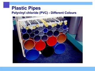 Plastic Pipes
Polyvinyl chloride (PVC) - Different Colours
 