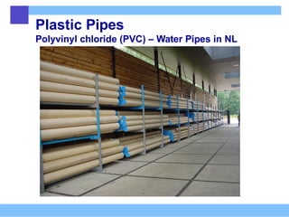 Plastic Pipes
Polyvinyl chloride (PVC) – Water Pipes in NL
 