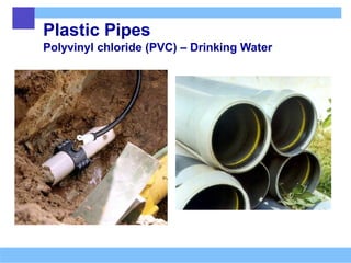 Plastic Pipes
Polyvinyl chloride (PVC) – Drinking Water
 