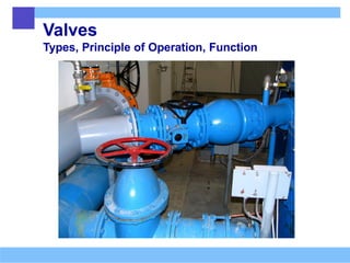 Valves
Types, Principle of Operation, Function
 