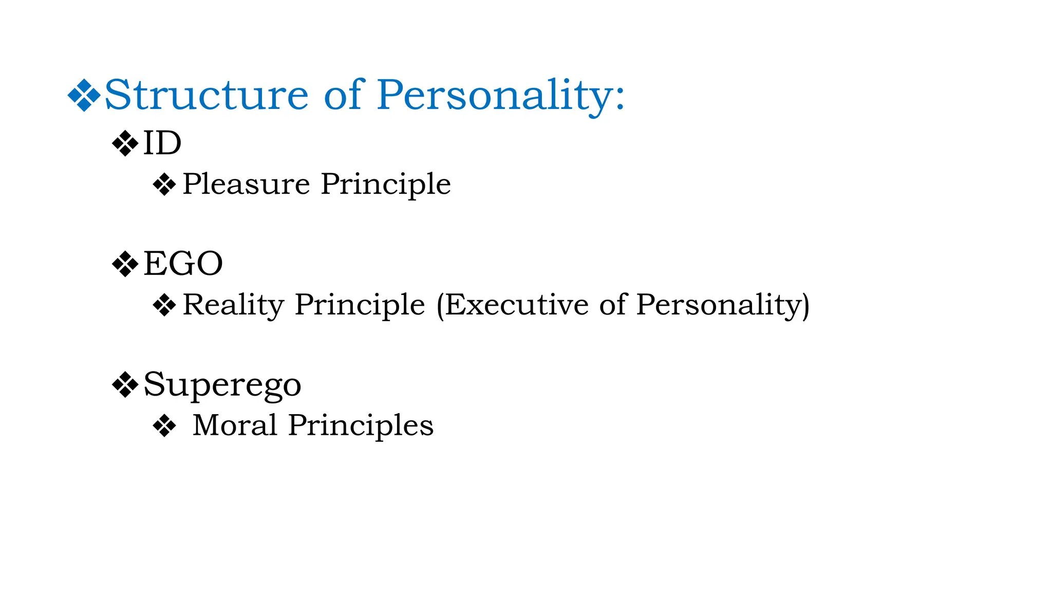 ❖Structure of Personality:
❖ID
❖Pleasure Principle
❖EGO
❖Reality Principle (Executive of Personality)
❖Superego
❖ Moral Principles
 