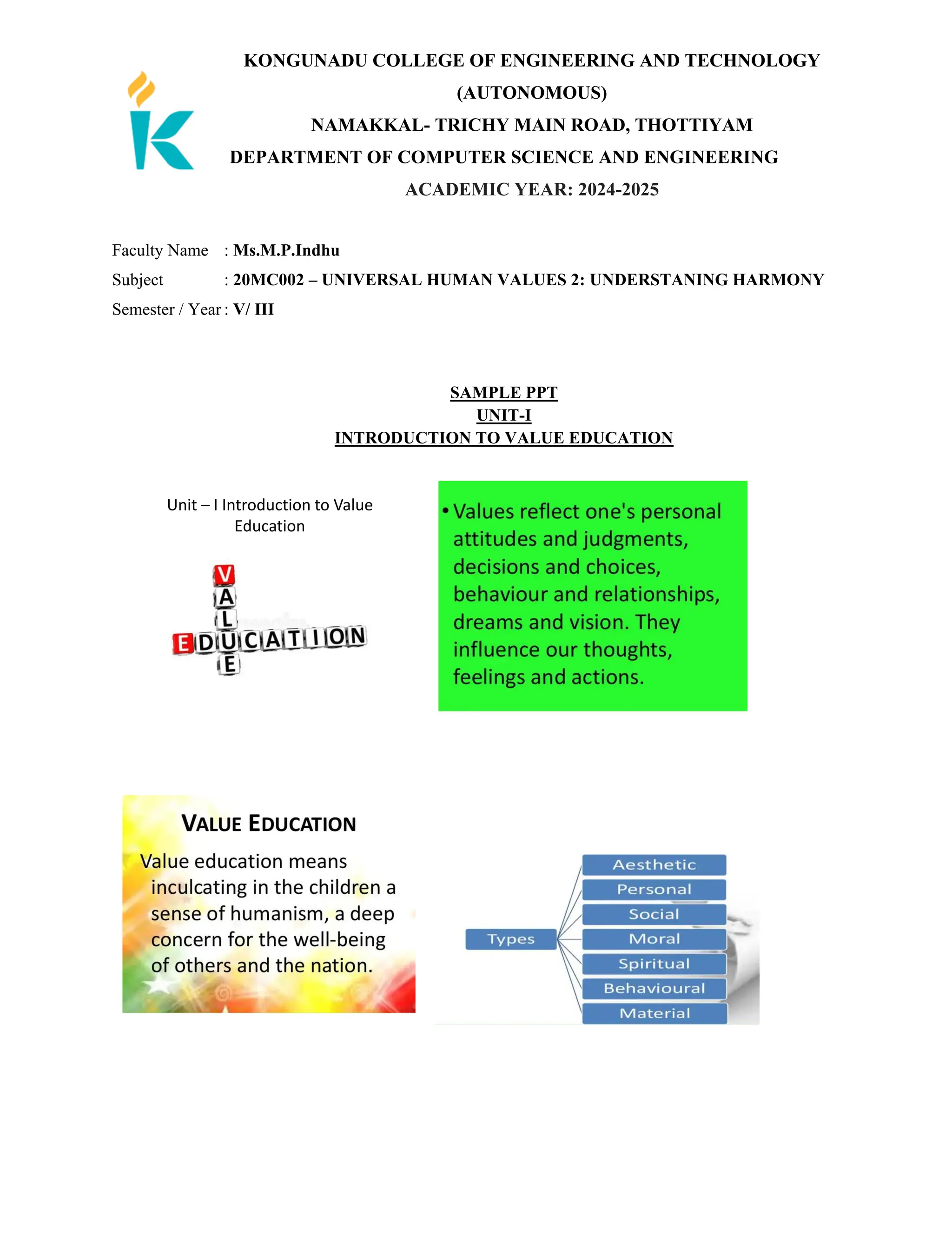 KONGUNADU COLLEGE OF ENGINEERING AND TECHNOLOGY
(AUTONOMOUS)
NAMAKKAL- TRICHY MAIN ROAD, THOTTIYAM
DEPARTMENT OF COMPUTER SCIENCE AND ENGINEERING
ACADEMIC YEAR: 2024-2025
Faculty Name : Ms.M.P.Indhu
Subject : 20MC002 – UNIVERSAL HUMAN VALUES 2: UNDERSTANING HARMONY
Semester / Year : V/ III
SAMPLE PPT
UNIT-I
INTRODUCTION TO VALUE EDUCATION
Unit – I Introduction to Value
Education
 