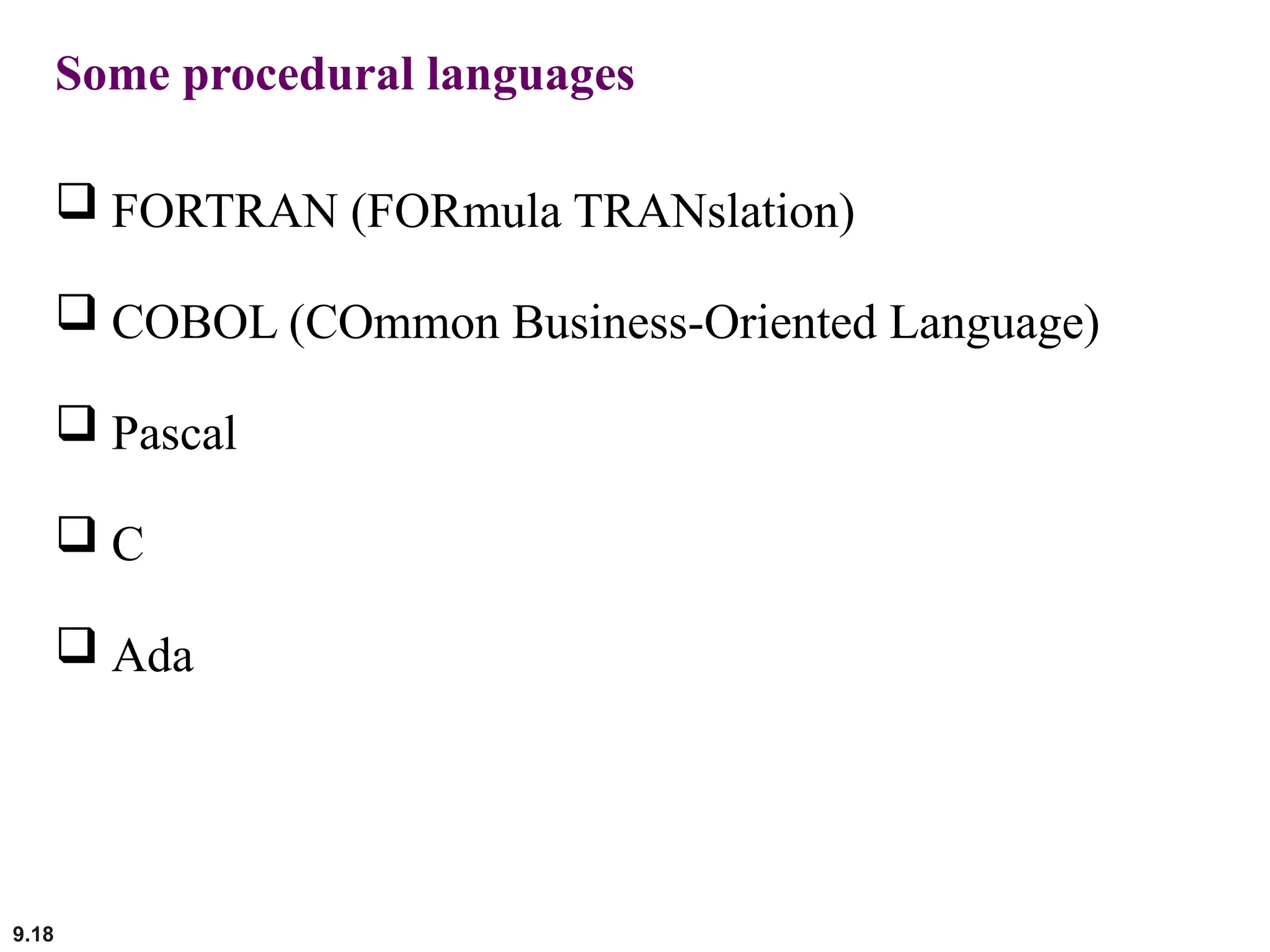 9.18
Some procedural languages
 FORTRAN (FORmula TRANslation)
 COBOL (COmmon Business-Oriented Language)
 Pascal
 C
 Ada
 