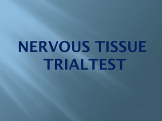 NERVOUS TISSUE
TRIALTEST
 