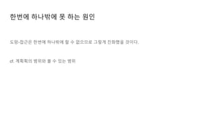 한번에 하나밖에 못 하는 원인
도망-접근은 한번에 하나밖에 할 수 없으므로 그렇게 진화했을 것이다.
cf. 계획획의 범위와 볼 수 있는 범위
 