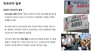 아프리카 일부
20세기 아프리카 일부 :
HIV/AIDS 유행 시기에 “에이즈 환자가 아기와 성관계를 맺으면 병
이 옮겨가 자신은 낫는다”는 미신까지 가세하면서 수많은 성폭력
피해를 야기함.
유니세프 등의 보고에 따르면 남부 아프리카에서 이러한 “버진 신
화” 때문에 수백 명의 어린이가 강간당하는 사건이 발생하여, 해당
미신을 깨기 위한 캠페인이 벌어짐.
전근대의 병에 대한 부정-정화 사고방식과 맥락을 같이함. 즉, 병을
일종의 “더러움”이나 “악한 기운”으로 보고, 그것을 순수한 대상에
게 옮겨 씌우면 환자의 더러움은 사라질 것이라는 믿음.
 