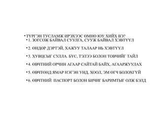 • ТҮРГЭН ТУСЛАМЖ ИРЭХЭЭС ӨМНӨ ЮУ ХИЙХ ВЭ?
•1. ЗОГСОЖ БАЙВАЛ СУУЛГА, СУУЖ БАЙВАЛ ХЭВТҮҮЛ
•2. ӨНДӨР ДЭРТЭЙ, ХАЖУУ ТАЛААР НЬ ХЭВТҮҮЛ
•3. ХУВЦСЫГ СУЛЛА. БҮС, ТЭЛЭЭ БОЛОН ТОВЧИЙГ ТАЙЛ
•4. ӨВЧТНИЙ ОРЧИН АГААР САЙТАЙ БАЙХ, АГААРЖУУЛАХ
•5. ӨВЧТӨНД ЯМАР НЭГЭН УНД, ХООЛ, ЭМ ӨГЧ БОЛОХГҮЙ
•6. ӨВЧТНИЙ ПАСПОРТ БОЛОН БИЧИГ БАРИМТЫГ ОЛЖ БЭЛД
 