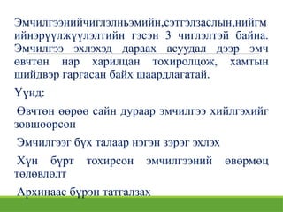 Эмчилгээнийчиглэлньэмийн,сэтгэлзаслын,нийгм
ийнэрүүлжүүлэлтийн гэсэн 3 чиглэлтэй байна.
Эмчилгээ эхлэхэд дараах асуудал дээр эмч
өвчтөн нар харилцан тохиролцож, хамтын
шийдвэр гаргасан байх шаардлагатай.
Үүнд:
Өвчтөн өөрөө сайн дураар эмчилгээ хийлгэхийг
зөвшөөрсөн
Эмчилгээг бүх талаар нэгэн зэрэг эхлэх
Хүн бүрт тохирсон эмчилгээний өвөрмөц
төлөвлөлт
Архинаас бүрэн татгалзах
 