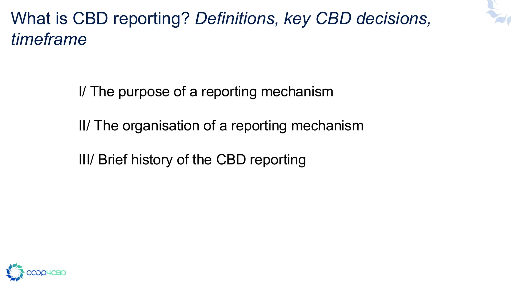What is CBD reporting? Definitions, key CBD decisions,
timeframe
I/ The purpose of a reporting mechanism
II/ The organisation of a reporting mechanism
III/ Brief history of the CBD reporting
 