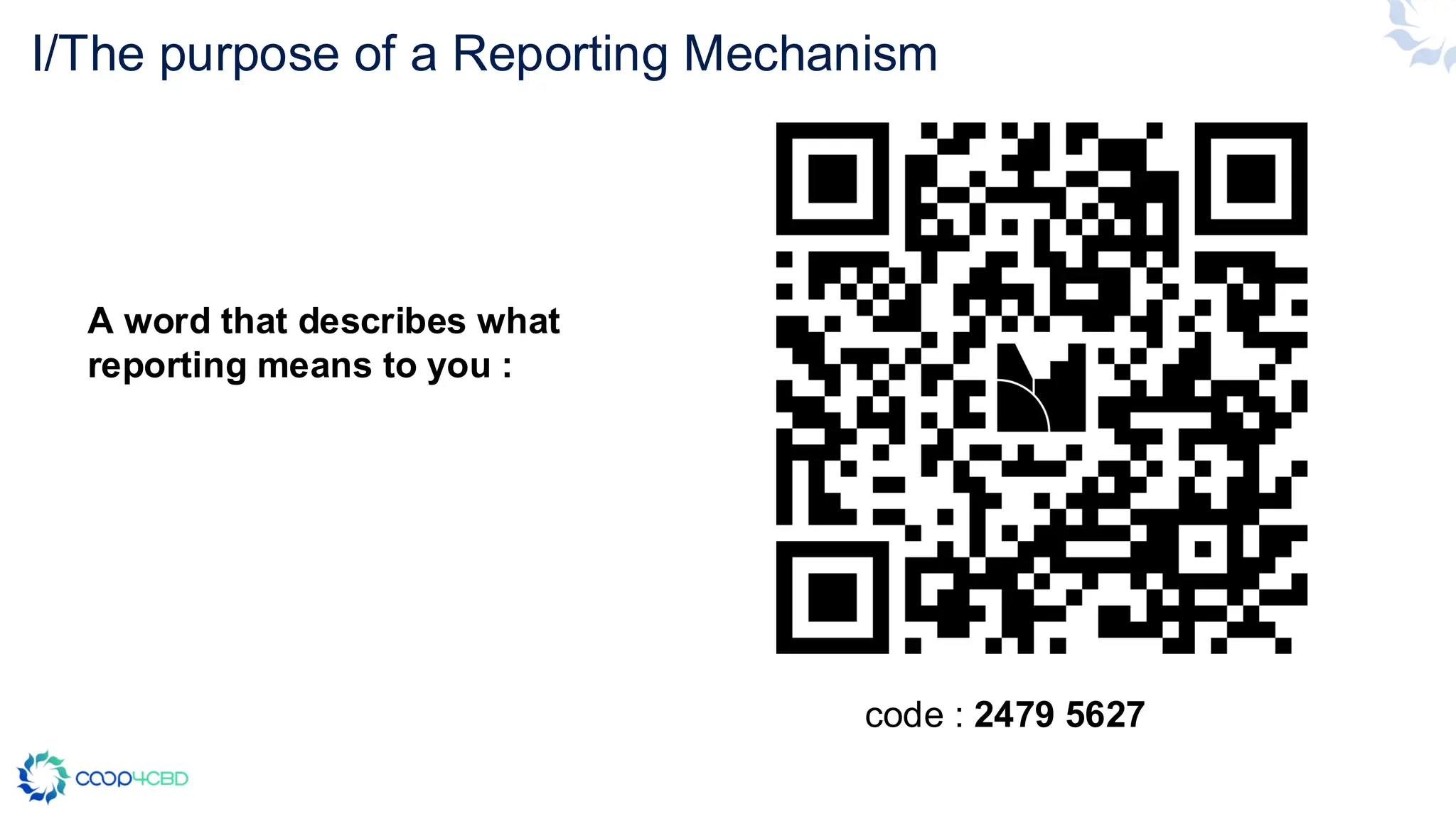 I/The purpose of a Reporting Mechanism
code : 2479 5627
A word that describes what
reporting means to you :
 
