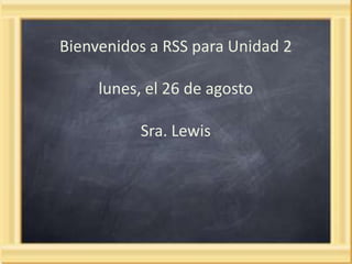 Bienvenidos a RSS para Unidad 2
lunes, el 26 de agosto
Sra. Lewis

 