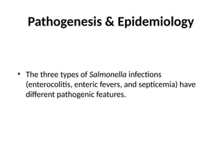 Pathogenesis & Epidemiology
• The three types of Salmonella infections
(enterocolitis, enteric fevers, and septicemia) have
different pathogenic features.
 