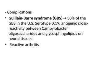 - Complications
• Guillain-Barre syndrome (GBS)→ 30% of the
GBS in the U.S. Serotype 0:19, antigenic cross-
reactivity between Campylobacter
oligosaccharides and glycosphingolipids on
neural tissues
• Reactive arthritis
 