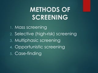 METHODS OF
SCREENING
1. Mass screening
2. Selective (high risk) screening
‑
3. Multiphasic screening
4. Opportunistic screening
5. Case finding
‑
 