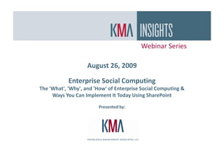 Webinar Series

                    August 26, 2009

            Enterprise Social Computing
The 'What', 'Why', and 'How' of Enterprise Social Computing &
     Ways You Can Implement It Today Using SharePoint

                        Presented by:
 
