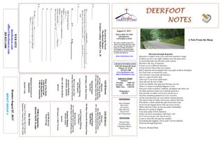 August 27, 2017
GreetersAugust27,2017
IMPACTGROUP4
DEERFOOTDEERFOOTDEERFOOTDEERFOOT
NOTESNOTESNOTESNOTES
WELCOME TO THE
DEERFOOT
CONGREGATION
We want to extend a warm wel-
come to any guests that have come
our way today. We hope that you
enjoy our worship. If you have
any thoughts or questions about
any part of our services, feel free
to contact the elders at:
elders@deerfootcoc.com
CHURCH INFORMATION
5348 Old Springville Road
Pinson, AL 35126
205-833-1400
www.deerfootcoc.com
office@deerfootcoc.com
SERVICE TIMES
Sundays:
Worship 8:00 AM
Worship 10:00 AM
Blble Class 5:00 PM
Wednesdays:
7:00 PM
SHEPHERDS
John Gallagher
Rick Glass
Sol Godwin
Skip McCurry
Darnell Self
Jim Timmerman
MINISTERS
Richard Harp
Tim Shoemaker
Johnathan Johnson
Ray Powell
DevotedtotheWord:
TheBlessedHungry
Scripturereading:Matthew5:6;20
1.C_____________
Ap_______________________recipientofG__________f___________!
Theyunderstoodthesourceoftheirhappiness!ItwasfromGodandnowhereelse
Becauseofthistheycouldtakeonthe_______qualityoftheC_____________
walk.
2.C_________________
H______________&T______________forR__________________
WHO’SUprightbehavior?
Acts2:____
Matthew____:____
Howmanyexamplesofrighteousness?______
Matthew____:____-____
Youhaveheardthat______________:=Pharisees
ButIsaytoyou:=Jesus’R______________________
1._________________________________________________________
2.________________________________________________________
3._________________________________________________________
3.C_____________________
“Fortheys_________bes___________________.
IfwefollowChristnomatterhowdifficult!
Thereiss___________________g_____________________!
10:00AMService
Welcome
883SeekYeFirst
288INeedTheeEveryHour
947Jesus,LetUsCometoKnowYou
OpeningPrayer
GeraldWilson
742WhenISurveytheWondrousCross
Lord’sSupper/Offering
TerryRaybon
MyEyesareDry
271IHeardtheVoiceofJesusSay
438MyHopeisbuiltonNothingLess
ScriptureReading
RichardSinard
Sermon
538PreparetoMeetThyGod
————————————————————
5:00PMService
DougScrugg
DOMforSeptember
Maynard,McGill,Scruggs
BusDrivers
August27RickGlass205-218-6555
September3ButchKey205-790-3396
WEBSITE
deerfootcoc.com
office@deerfootcoc.com
205-833-1400
8:00AMService
Welcome
619TakeTimetobeHoly
492OMasterLetMeWalkthee
372JustaCloserWalkwithThee
OpeningPrayer
BobKeith
452Night,withEbonPinion
LordSupper/Offering
AlanEngland
499OtobeLikeThee!
438MyHopeisBuiltonNothingLess
ScriptureReading
JohnathanJohnson
934IAmMineNoMore
Sermon
ElderoftheWeek
8AMDarnellSelf
10AMSkipMcCurry
5PMJimTimmerman
BaptismalGarmentsfor
September
JeanetteCosby
A Note From the Harp
Direction through Rejection
Rejection is tough it turns your road from smooth to rough
It makes you do a one eighty making your life topsy-turvy
It can be hard and your life may seem scarred
But that is the way of rejection
It turns you in a different direction
It may not have been what you wanted
But if rejection did not happen then your path would be disrupted
For God works in mysterious ways
You will have your good and bad days;
But it is a part of God’s plan
And even if you do not understand
God still sent the Son of Man
So do not rethink your steps just because you can
There is a reason everything happens to you
God gives trials to perfect, establish, strengthen and settle you
So when rejection comes try to find the good in it
Just trust me it is there even if you can not see it
God has something planned for every occasion
All the time allowing our own choices and persuasions
The choices that we make will reveal a plan in His time
Providence is there amidst the pain of toil and crime
So do not get bogged down with our trivial society
When rejection comes do not succumb to deniability
Because it is going to happen
Your daily plans will be flattened
If they are not in accordance with God’s will
So if you do not get your way be not ill
Listen to what this message has instilled
Everything that happens will in God’s will be fulfilled.
Direction through Rejection
Poem by: Richard Harp
 