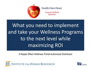What you need to implement
and take your Wellness Programs
     to the next level while
         maximizing ROI
    A Ripple Effect Wellness Portal Authorized Distributor
 