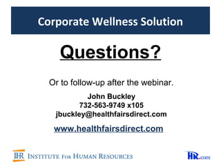 Corporate Wellness Solution

    Questions?
  Or to follow-up after the webinar.
            John Buckley
          732-563-9749 x105
   jbuckley@healthfairsdirect.com

   www.healthfairsdirect.com
 