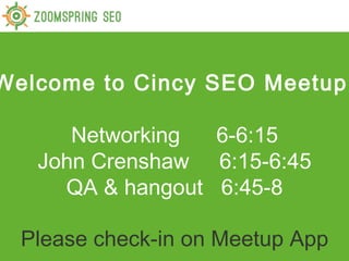 Welcome to Cincy SEO Meetup!

      Networking  6-6:15
   John Crenshaw 6:15-6:45
     QA & hangout 6:45-8

  Please check-in on Meetup App
 
