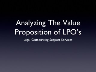 Analyzing The Value
Proposition of LPO’s
Legal Outsourcing Support Services
 