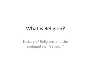 What is Religion?

History of Religions and the
  ambiguity of “religion”
 