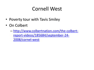Cornell West
• Poverty tour with Tavis Smiley
• On Colbert
  – http://www.colbertnation.com/the-colbert-
    report-videos/185684/september-24-
    2008/cornel-west
 