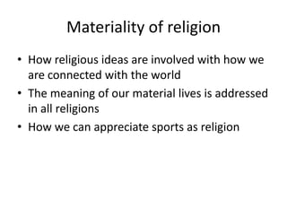 Materiality of religion
• How religious ideas are involved with how we
  are connected with the world
• The meaning of our material lives is addressed
  in all religions
• How we can appreciate sports as religion
 