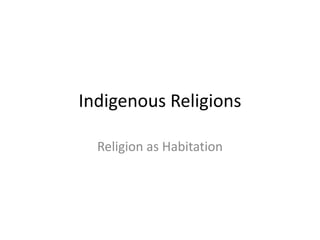 Indigenous Religions

  Religion as Habitation
 
