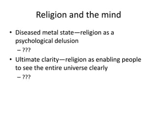 Religion and the mind
• Diseased metal state—religion as a
  psychological delusion
  – ???
• Ultimate clarity—religion as enabling people
  to see the entire universe clearly
  – ???
 