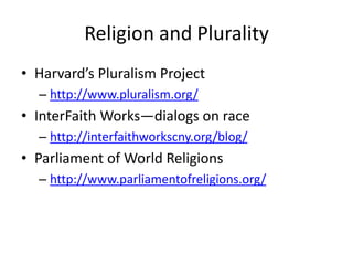 Religion and Plurality
• Harvard’s Pluralism Project
  – http://www.pluralism.org/
• InterFaith Works—dialogs on race
  – http://interfaithworkscny.org/blog/
• Parliament of World Religions
  – http://www.parliamentofreligions.org/
 