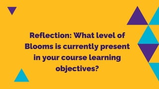 Reflection: What level of
Blooms is currently present
in your course learning
objectives?
 