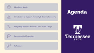 4
Identifying Needs
Introduction to Maslow’s Hierarchy & Bloom’s Taxonomy
Integrating Maslow’s & Bloom’s into Course Design
Recommended Strategies
Reflection
Agenda
 