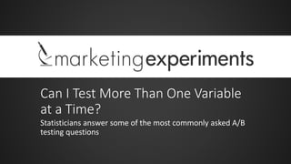 Can I Test More Than One Variable
at a Time?
Statisticians answer some of the most commonly asked A/B
testing questions
 