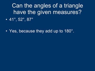 Can the angles of a triangle have the given measures? 41°, 52°, 87° Yes, because they add up to 180°. 