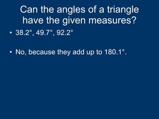 Can the angles of a triangle have the given measures? 38.2°, 49.7°, 92.2° No, because they add up to 180.1°. 