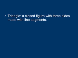 Triangle: a closed figure with three sides made with line segments. 