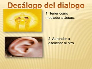 1. Tener como
mediador a Jesús.




 2. Aprender a
 escuchar al otro.
 