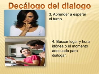 3. Aprender a esperar
el turno.




 4. Buscar lugar y hora
 idónea o el momento
 adecuado para
 dialogar.
 