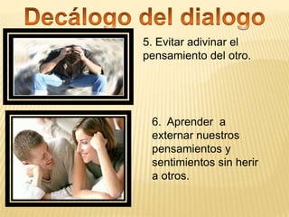 5. Evitar adivinar el
pensamiento del otro.




 6. Aprender a
 externar nuestros
 pensamientos y
 sentimientos sin herir
 a otros.
 