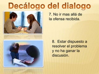 7. No ir mas allá de
la ofensa recibida.




 8. Estar dispuesto a
 resolver el problema
 y no ha ganar la
 discusión.
 