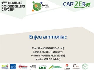 Enjeu ammoniac
Mathilde GREGOIRE (Cniel)
Emma ANDRE (Interbev)
Vincent MANNEVILLE (Idele)
Xavier VERGE (Idele)
 