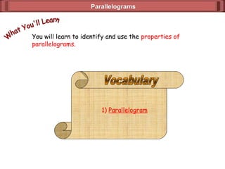 ParallelogramsParallelograms
You will learn to identify and use the properties of
parallelograms.
1) Parallelogram
 