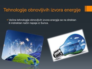 Tehnologije obnovljivih izvora energije 
 Većina tehnologije obnovljivih izvora energije se na direktan 
ili indirektan način napaja iz Sunca. 
 