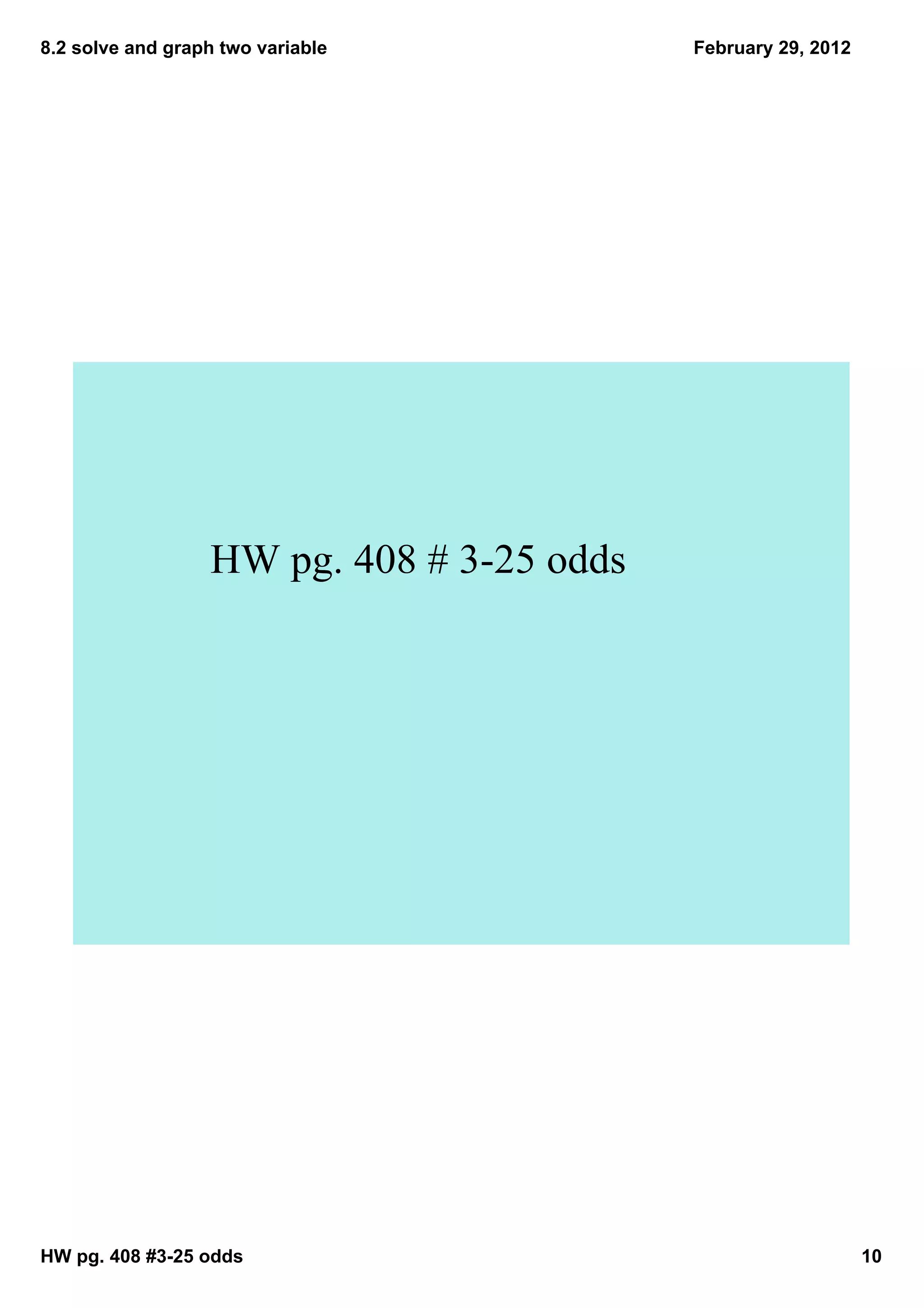 8.2 solve and graph two variable           February 29, 2012




                  HW pg. 408 # 3­25 odds




HW pg. 408 #3­25 odds                                          10
 