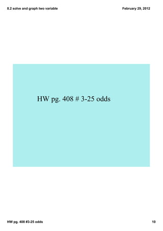 8.2 solve and graph two variable           February 29, 2012




                  HW pg. 408 # 3­25 odds




HW pg. 408 #3­25 odds                                          10
 