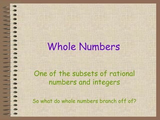 Whole Numbers
One of the subsets of rational
numbers and integers
So what do whole numbers branch off of?
 