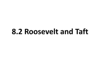 8.2 Roosevelt and Taft 